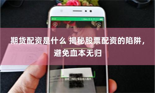 期货配资是什么 揭秘股票配资的陷阱，避免血本无归
