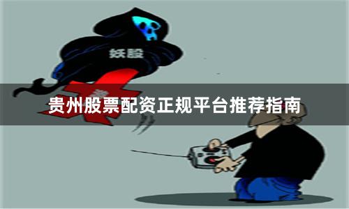 贵州股票配资正规平台推荐指南